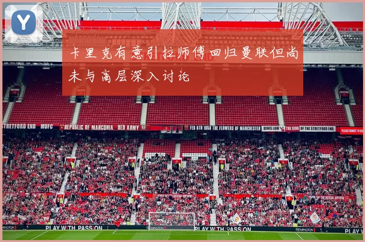 卡里克有意引拉师傅回归曼联但尚未与高层深入讨论