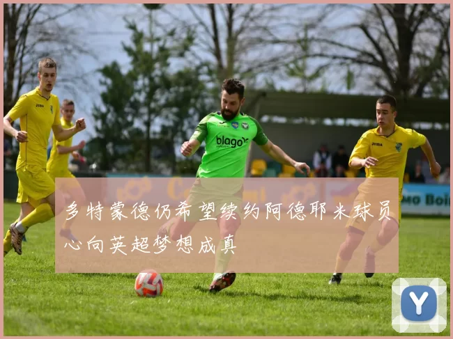 多特蒙德仍希望续约阿德耶米球员心向英超梦想成真