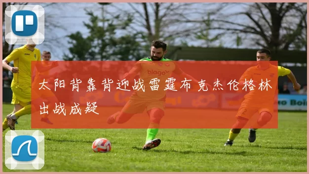 太阳背靠背迎战雷霆布克杰伦格林出战成疑