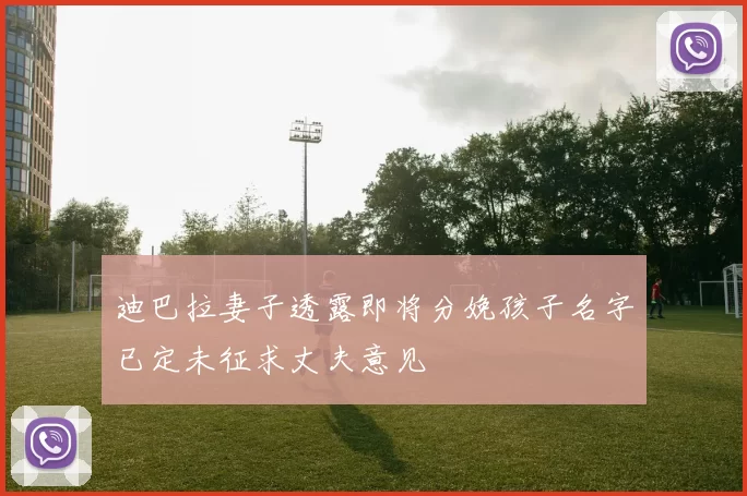 迪巴拉妻子透露即将分娩孩子名字已定未征求丈夫意见