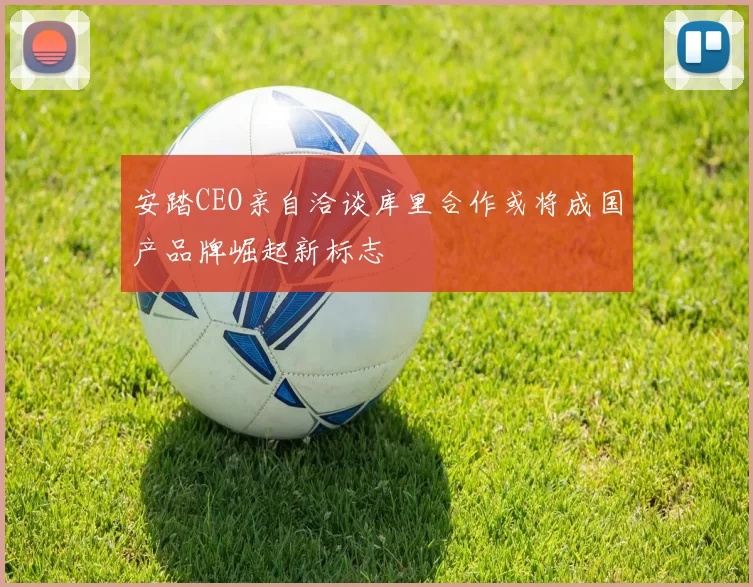安踏CEO亲自洽谈库里合作或将成国产品牌崛起新标志